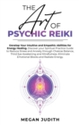 The Art of Psychic Reiki : Develop Your Intuitive and Empathic Abilities for Energy Healing. Discover your Spiritual Practice Guide to Reduce Stress and Anxiety through Chakras Balance, Third Eye Awak - Book