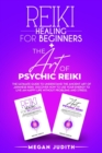 Reiki Healing for Beginners+ The Art of Psychic Reiki : The Ultimate Guide to Understand the Ancient Art of Japanese Reiki. Discover How to use Your Energy to live a Happy Life Without Problems and St - Book