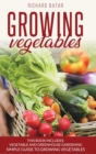 growing vegetables : This Book Includes: Vegetable and Greenhouse Gardening Simple Guide to Growing Vegetales - Book