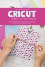 Cricut Maker for Beginners : The Ultimate Guide to Cricut Maker, Cricut Explore Air 2 and Cricut Design Space. Tips and Tricks to Start making Real your Cricut Projects Ideas Today! - Book