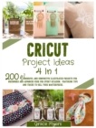 Cricut Project Ideas 4 in 1 : 200 wonderful and innovative illustrated projects for beginners and advanced user for every occasion. Featuring tips and tricks to sell your masterpieces. - Book