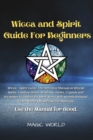 Wicca and Spirit Guide for Beginners : Wicca + Spirit Guide, The Definitive Manual on Wiccan Spells, Candles, Moon, Shadows, Herbs and Crystals and the power to control the Spirit world with secrets r - Book