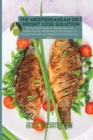 The Mediterranean Diet Weight Loss Solution : The Complete Guide To Healthy, Easy And Budget-Friendly Mediterranean Diet Recipes To Reinvent Yourself, Lose Weight And Transform Your Body - Book