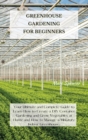 Greenhouse Gardening for Beginners : Your Ultimate and Complete Guide to Learn How to Create a DIY Container Gardening and Grow Vegetables at Home and How to Manage a Miniature Indoor Greenhouse. - Book