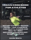 Vegan Cookbook for Athletes : 101 Fast and Easy Recipes to Fuel Your Workouts and Enjoy a Strong and Healthy Body Includes 4 Weeks Plant-Based Diet Plan - Book