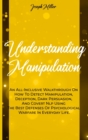 Understanding Manipulation : An All-Inclusive Walkthrough On How To Detect Manipulation, Deception, Dark Persuasion, And Covert Nlp Using The Best Defenses Of Psychological Warfare In Everyday Life. - Book
