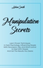 Manipulation Secrets : Learn Proven Techniques In Dark Psychology, Influencing People With Persuasion, Nlp, And Mind Control to Deal With People And Get The Results You Desire - Book