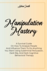 Manipulation Mastery : A Survival Guide On How To Analyze People And Influence Them To Do Anything You Want Using Subliminal Persuasion, Dark Nlp, And Dark Cognitive Behavioral Therapy - Book