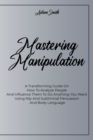 Mastering Manipulation : A Transforming Guide On How To Analyze People And Influence Them To Do Anything You Want Using Nlp And Subliminal Persuasion And Body Language - Book