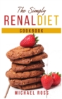 The Simply Renal Diet Cookbook : Healthy and Tasty Recipes for Newly Diagnosed Made by Low Potassium, Sodium and Phosphorus. Start Now to Feel Healthier - Book