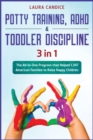 Potty Training, ADHD and Toddler Discipline [3 in 1] : The All-In-One Program that Helped 1.347 American Families to Raise Happy Children - Book