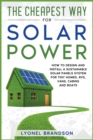 The Cheapest Way for Solar Power : How to Design and Install a Sustainable Solar Panels System for Tiny Homes, RVS, Vans, Cabins and Boats - Book