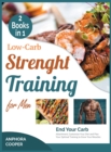 Low-Carb Strength Training for Men [2 in 1] : End Your Carb Attachment, Customize Your Diet and Plan Your Optimal Training to Grow Your Muscles - Book
