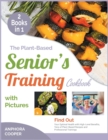 The Plant-Based Senior's Training Cookbook with Pictures [2 in 1] : Find Out Your Optimal Health with High-Level Benefits, Tens of Plant-Based Recipes and Professional Trainings - Book