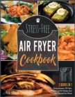 Stress-Free Air Fryer Cookbook [3 IN 1] : Cook and Taste Thousands of Air Fryer Recipes Supported by Professional Pictures and Idiot-Proof Instructions and Enjoy Your Lock-Down Time - Book
