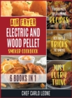Air Fryer, Electric and Wood Pellet Smoker Cookbook [6 IN 1] : Thousands of Flaming Recipes with Advanced Tricks to Smoke Just Everything - Book