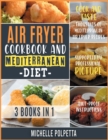Air Fryer Cookbook and Mediterranean Diet [3 IN 1] : Cook and Taste Thousands of Mediterranean Air Fryer Recipes Supported by Professional Pictures and Idiot-Proof Instructions - Book