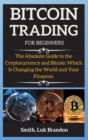Bitcoin Trading Strategies : The Absolute Guide to the Cryptocurrency and Bitcoin Which Is Changing the World and Your Finances. - Book