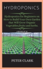 Hydroponics : Hydroponics for Beginners on How to Build Your Own Garden that Will Grow Organic Vegetables, fruits and herbs. - Book