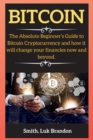 Bitcoin : The Absolute Beginner's Guide to Bitcoin Cryptocurrency and how it will change your financies now and beyond. - Book