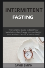 Intermittent Fasting : The Complete Guide to Boost Your Metabolism, Gain Energy, Improve Weight Loss and Burn Fats for a healthy body. - Book