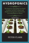 Hydroponics : The Step-by-step guide You Need to Know on how to Start and Build an Inexpensive System for Growing Plants in Water - Book