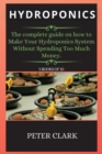 Hydroponics : The complete guide on how to Make Your Hydroponics System Without Spending Too Much Money. - Book
