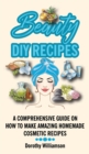 Beauty DIY Recipes : A Comprehensive Guide on How to Make Amazing Homemade Cosmetic Recipes - Book