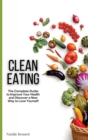 Clean Eating : The Complete Guide to Improve Your Health and Discover a New Way to Love Yourself - Book