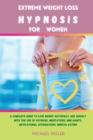 Extreme Weight Loss Hypnosis for Women : A Complete Guide to Lose Weight Naturally and Quickly with The Use of Hypnosis, Meditations, Mini Habits, Motivational Affirmations, Mindful Eating - Book