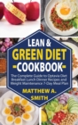 Lean & Green Diet Cookbook : Breakfast Lunch Dinner Recipes Transform Your Health Built Confidence Quick Weight Maintenance 7-Day Meal Plan for Life-Long Success. - Book