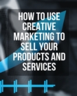 How to Use Creative Marketing to Sell Your Products and Services - (Paperback Version - English Edition) : This Book Will Teach You How to Get More Clients and Grow Your Business ! (You Will Find 3 Ma - Book