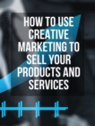 How to Use Creative Marketing to Sell Your Products and Services - (Rigid Cover / Hardback Version - English Edition) : This Book Will Teach You How to Get More Clients and Grow Your Business ! (You W - Book