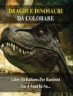 Libro Da Colorare Per Bambini - Draghi e Dinosauri Da Dipingere - (Rigid Cover Version - Italian Language Edition) : 100 Disegni Di Animali Preistorici Da Pitturare - Activity Coloring Book For Kids! - Book