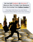 Do You Sell Products Or Services? This Book Will Show You 100 Ideas To Receive More Money From Your Activity : Discover How To Make Your Business Grow Increasing Your Selling Number! (You Will Find 3 - Book