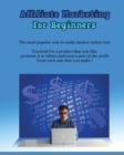 Affiliate Marketing for Beginners : The Most Popular Way To Make Money Online Fast - You Look For A Product That You Like, Promote It To Others And Earn A Part Of The Profit From Each Sale That You Ma - Book