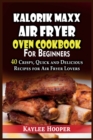 Kalorik Maxx Air Fryer Oven Cookbook for Beginners : 40 Crispy, Quick and Delicious Recipes for Air Fryer Lovers - Book
