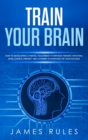 Train Your Brain : How to Developing a Mental Toughness to Improve Memory, Intuition, Intelligence, Mindset and Learning Strategies for your Success. - Book