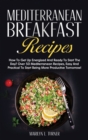 Mediterranean Breakfast Recipes : How To Get Up Energized And Ready To Start The Day? Over 50 Mediterranean Recipes, Easy And Practical To Start Being More Productive Tomorrow! - Book