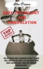 Dark Psychology and Manipulation : The Ultimate Body Language Guide to Take Full Control Of Your Life And Make Your Mind Inaccessible From Any Form Of Manipulation. Includes: Mind Control, Hypnosis, M - Book