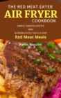 The Red Meat Eater Air Fryer Cookbook : Simply Unapologetic and Scandalously Succulent Red Meat Meals - Book