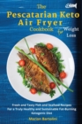 The Pescatarian Keto Air Fryer Cookbook For Weight Loss : Fresh and Tasty Fish and Seafood Recipes For a Truly Healthy and Sustainable Fat-Burning Ketogenic Diet - Book