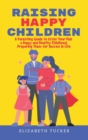 Raising Happy Children : A Parenting Guide to Offer Your Kids a Happy and Healthy Childhood, Preparing Them for Success in Life - Book