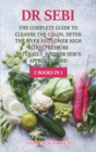 Dr. Sebi : 2 BOOKS IN 1: The Complete Guide To Cleanse the Colon, Detox the Liver and Lower High Blood Pressure Naturally with Dr Sebi's Approved Food - Book