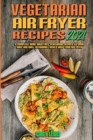 Vegetarian Air Fryer Recipes 2021 : A Complete Guide With Easy Vegetarian Recipes to Cook, Bake and Grill Affordable Meals with your Air Fryer - Book