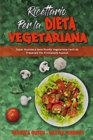 Ricettario per la Dieta Vegetariana : Super Gustose e Sane Ricette Vegetariane Facili da Preparare Per Principianti Assoluti (Plant Based Diet Cookbook) (Italian Version) - Book