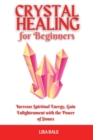 Crystal Healing for Beginners : Increase Spiritual Energy, Gain Enlightenment with the Power of Stones - Book