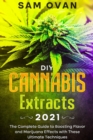 DIY Cannabis Extracts 2021 : The Complete Guide to Boosting Flavor and Marijuana Effects with these Ultimate Techniques - Book