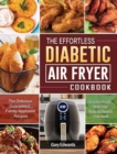 The Effortless Diabetic Air Fryer Cookbook : The Delicious Guaranteed, Family-Approved Recipes to Lose Weight, Heal Your Body and Nourish Your Mind - Book