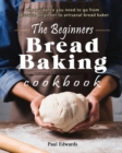 The Beginner's bread baking cookbook : The guidance you need to go from absolute beginner to artisanal bread baker - Book